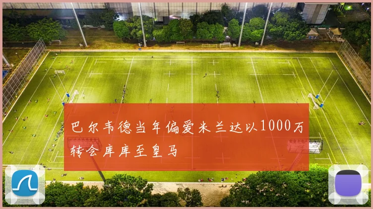 巴尔韦德当年偏爱米兰达以1000万转会库库至皇马