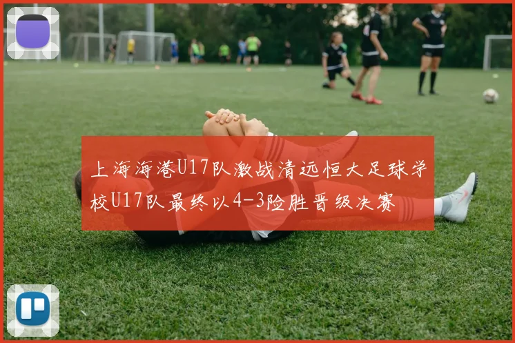 上海海港U17队激战清远恒大足球学校U17队最终以4-3险胜晋级决赛