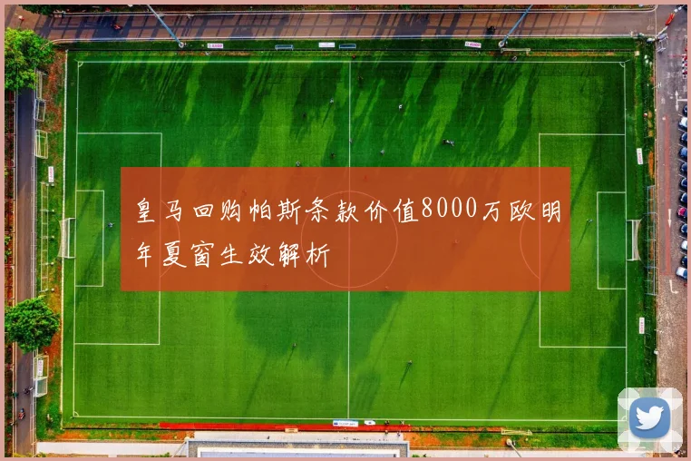 皇马回购帕斯条款价值8000万欧明年夏窗生效解析