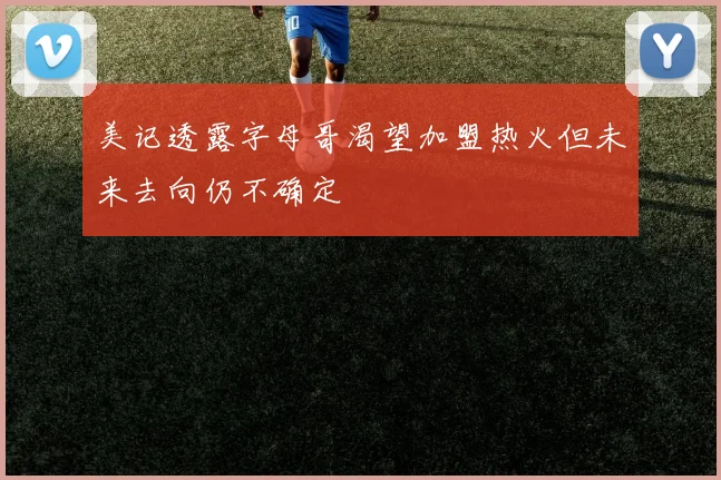 美记透露字母哥渴望加盟热火但未来去向仍不确定