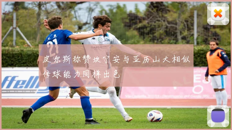 皮尔斯称赞坎宁安与亚历山大相似传球能力同样出色