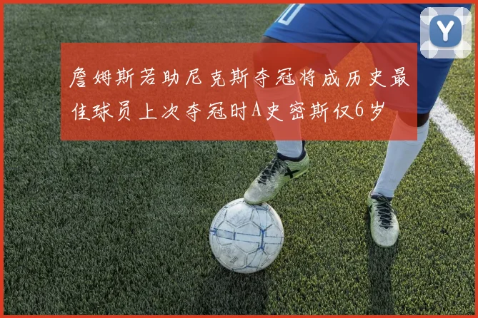 詹姆斯若助尼克斯夺冠将成历史最佳球员上次夺冠时A史密斯仅6岁