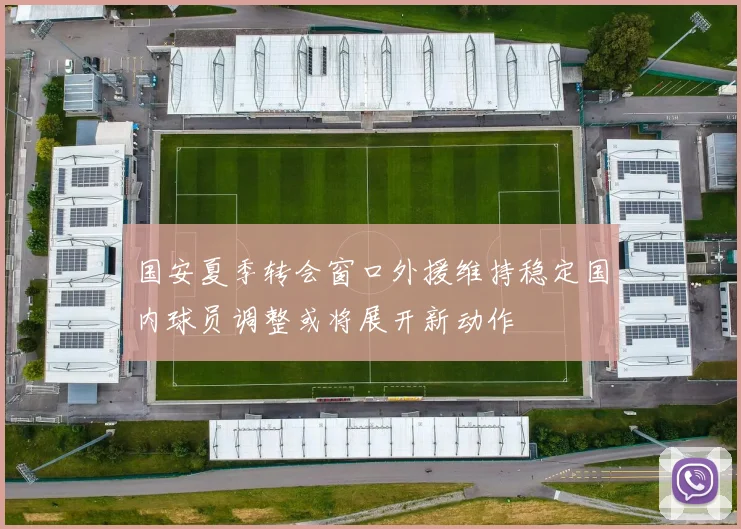 国安夏季转会窗口外援维持稳定国内球员调整或将展开新动作