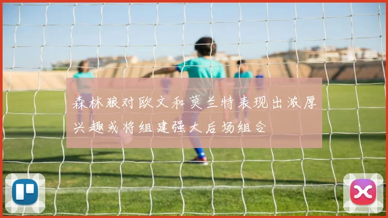 森林狼对欧文和莫兰特表现出浓厚兴趣或将组建强大后场组合