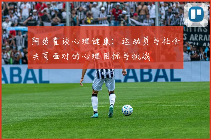 阿劳霍谈心理健康：运动员与社会共同面对的心理困扰与挑战