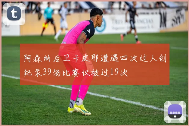 阿森纳后卫卡皮耶遭遇四次过人创纪录39场比赛仅被过19次