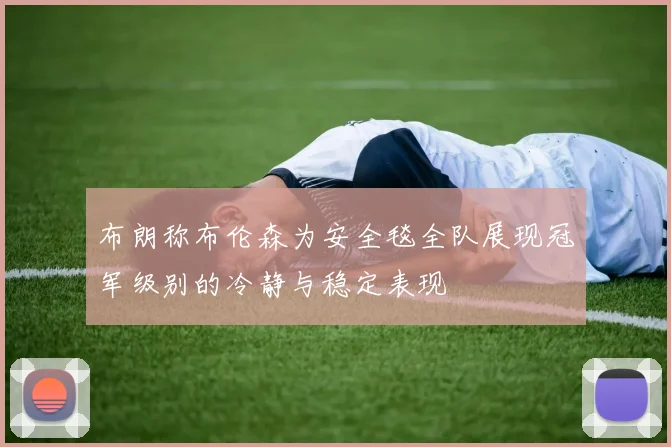 布朗称布伦森为安全毯全队展现冠军级别的冷静与稳定表现