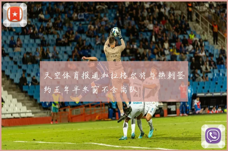 天空体育报道加拉格尔将与热刺签约五年半冬窗不会离队