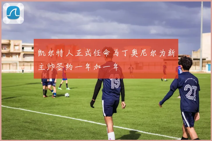 凯尔特人正式任命马丁奥尼尔为新主帅签约一年加一年