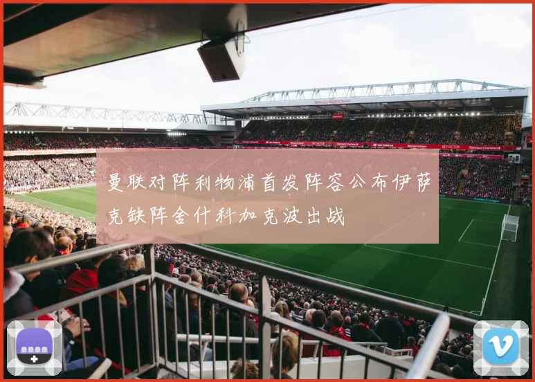 曼联对阵利物浦首发阵容公布伊萨克缺阵舍什科加克波出战
