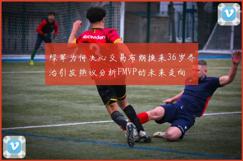 绿军为何决心交易布朗换来36岁乔治引发热议分析FMVP的未来走向